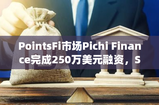 PointsFi市場Pichi Finance完成250萬美元融資，Signum Capital等領投