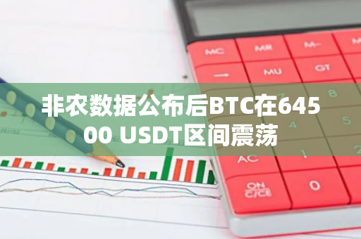 非農數據公布后BTC在64500 USDT區間震蕩