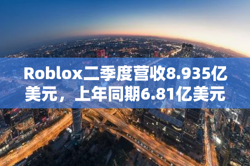 Roblox二季度營收8.935億美元，上年同期6.81億美元