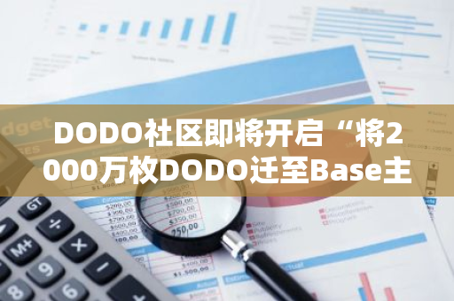 DODO社區即將開啟“將2000萬枚DODO遷至Base主網用于未來激勵治理”提案投票