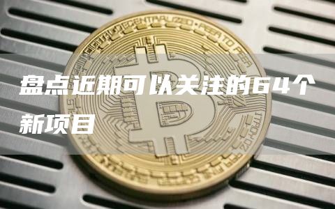 盤點近期可以關注的64個新項目