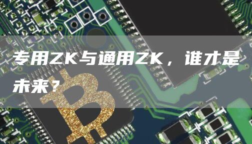 專用ZK與通用ZK，誰才是未來？