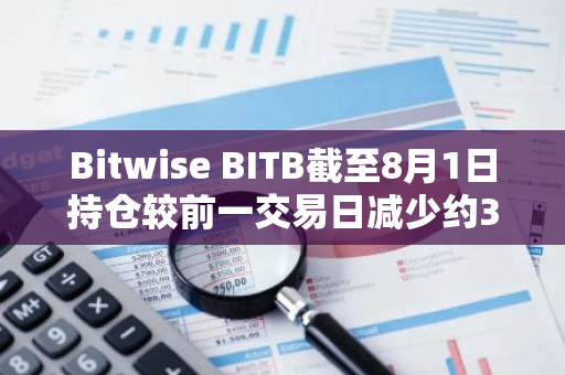 Bitwise BITB截至8月1日持倉較前一交易日減少約326枚BTC