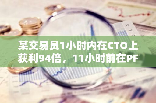 某交易員1小時內在CTO上獲利94倍，11小時前在PFI上獲利30倍