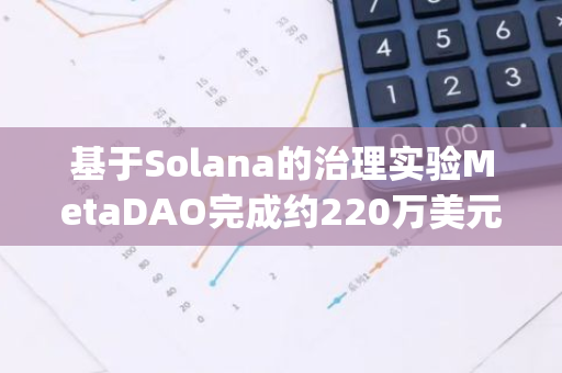 基于Solana的治理實驗MetaDAO完成約220萬美元融資，Paradigm領投
