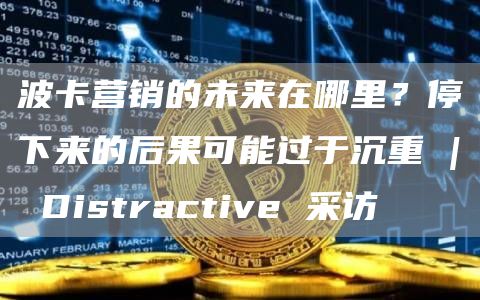 波卡營銷的未來在哪里？停下來的后果可能過于沉重 | Distractive 采訪