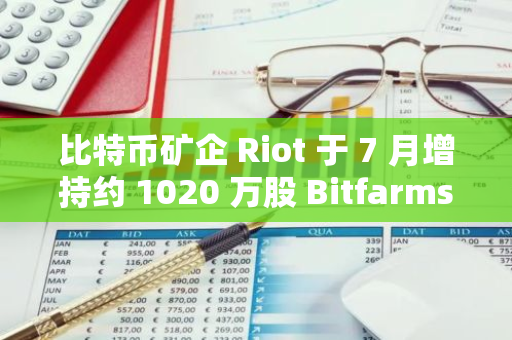 比特幣礦企 Riot 于 7 月增持約 1020 萬股 Bitfarms 股票以推進其收購計劃