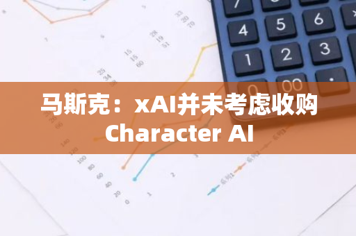 馬斯克：xAI并未考慮收購Character AI