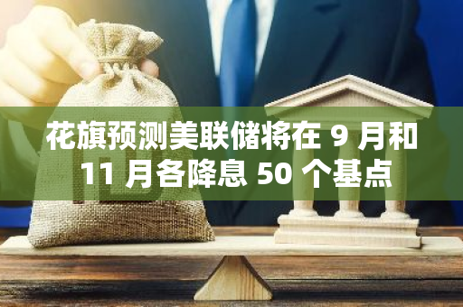 花旗預測美聯儲將在 9 月和 11 月各降息 50 個基點