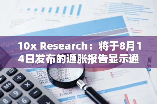 10x Research：將于8月14日發(fā)布的通脹報告顯示通脹率將降至3.0%以下