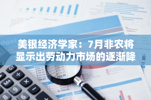 美銀經濟學家：7月非農將顯示出勞動力市場的逐漸降溫