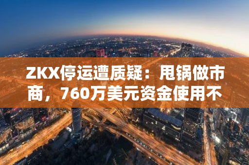 ZKX停運遭質(zhì)疑：甩鍋做市商，760萬美元資金使用不明