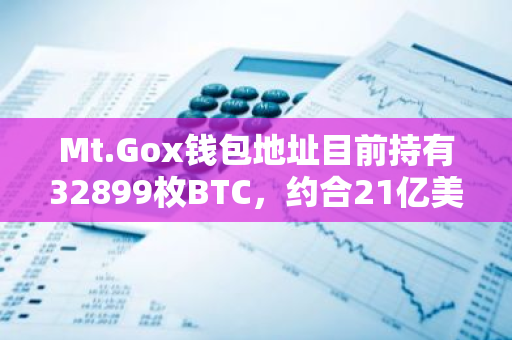 Mt.Gox錢包地址目前持有32899枚BTC，約合21億美元