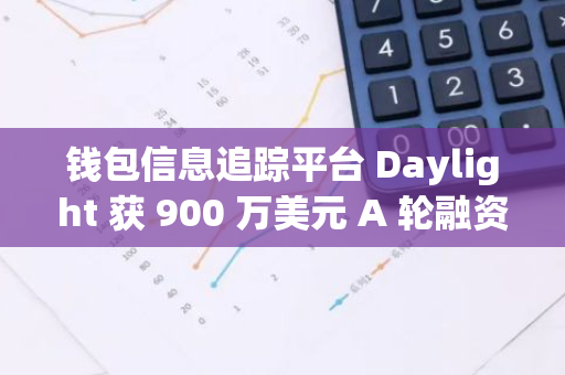 錢(qián)包信息追蹤平臺(tái) Daylight 獲 900 萬(wàn)美元 A 輪融資，A16z Crypto 領(lǐng)投
