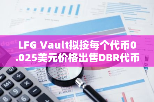 LFG Vault擬按每個代幣0.025美元價格出售DBR代幣總供應量的2%