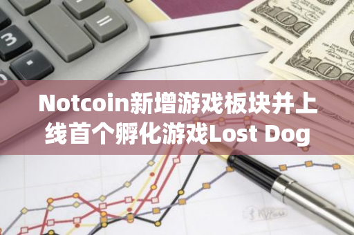 Notcoin新增游戲板塊并上線首個(gè)孵化游戲Lost Dogs