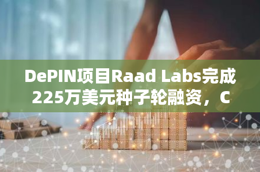 DePIN項(xiàng)目Raad Labs完成225萬(wàn)美元種子輪融資，CoinFund領(lǐng)投