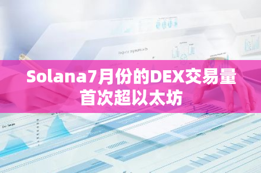 Solana7月份的DEX交易量首次超以太坊