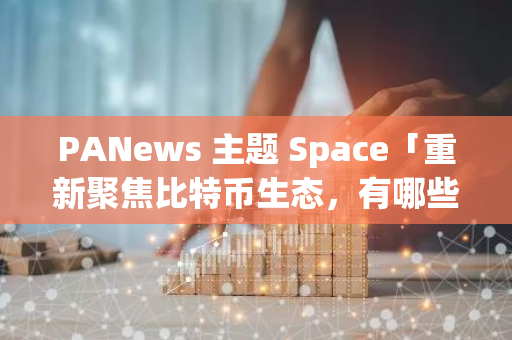 PANews 主題 Space「重新聚焦比特幣生態(tài)，有哪些潛在機會正在醞釀？」直播中