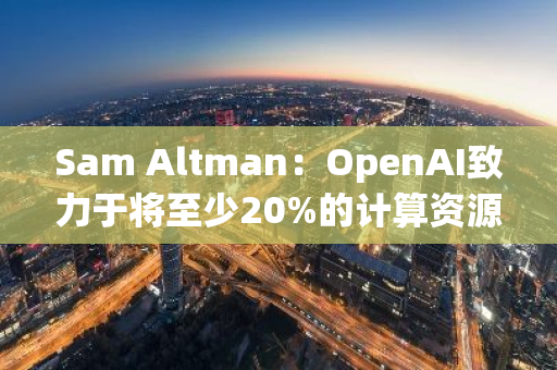 Sam Altman：OpenAI致力于將至少20%的計算資源用于安全工作
