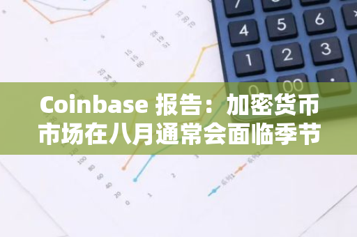 Coinbase 報告：加密貨幣市場在八月通常會面臨季節性下行趨勢