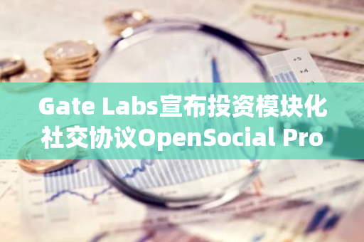 Gate Labs宣布投資模塊化社交協(xié)議OpenSocial Protocol