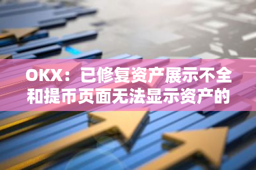 OKX：已修復資產展示不全和提幣頁面無法顯示資產的問題
