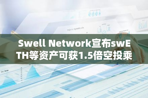 Swell Network宣布swETH等資產可獲1.5倍空投乘數