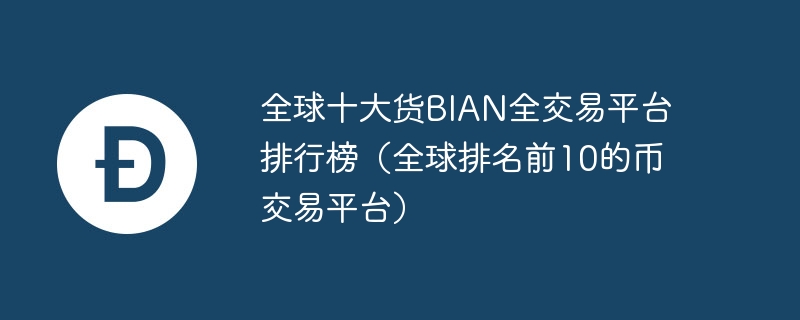 全球十大貨BIAN全交易平臺排行榜（全球排名前10的幣交易平臺）