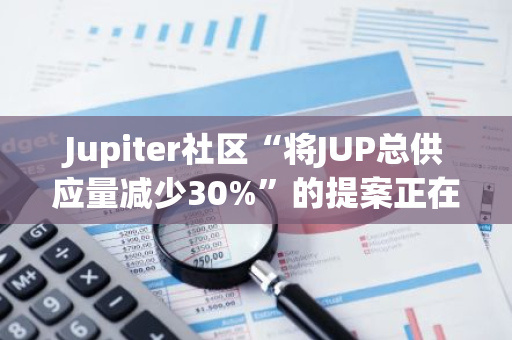 Jupiter社區“將JUP總供應量減少30%”的提案正在投票中，將持續至8月4日