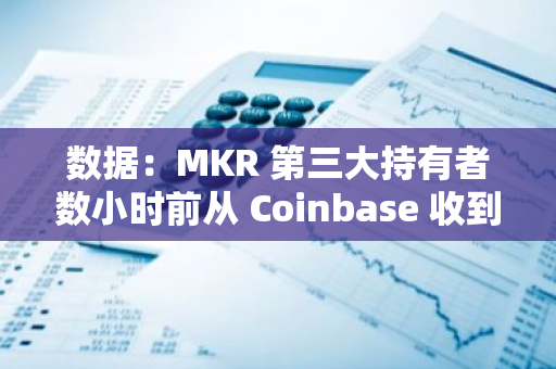 數據：MKR 第三大持有者數小時前從 Coinbase 收到 972 枚 MKR，當前持有 4.44 萬枚 MKR