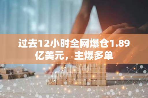 過去12小時全網爆倉1.89億美元，主爆多單