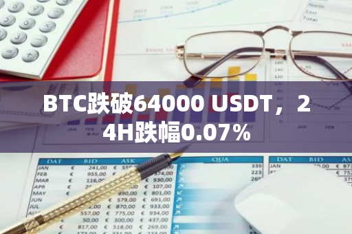 BTC跌破64000 USDT，24H跌幅0.07%