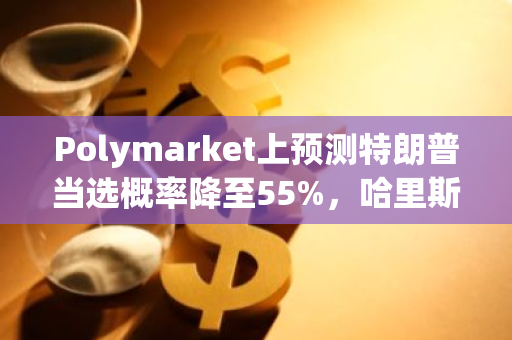 Polymarket上預(yù)測(cè)特朗普當(dāng)選概率降至55%，哈里斯勝選概率升至43%