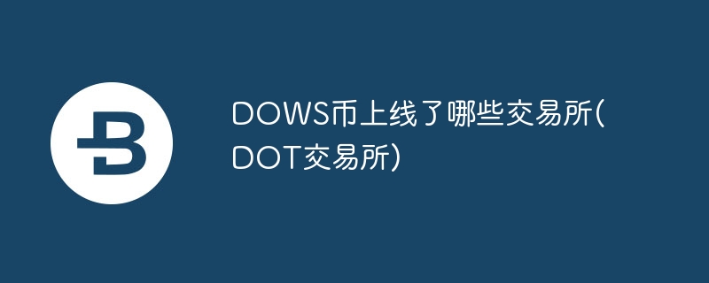 DOWS幣上線了哪些交易所(DOT交易所)
