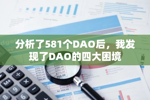 分析了581個DAO后，我發(fā)現(xiàn)了DAO的四大困境