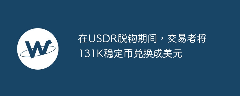 在USDR脫鉤期間，交易者將131K穩定幣兌換成美元