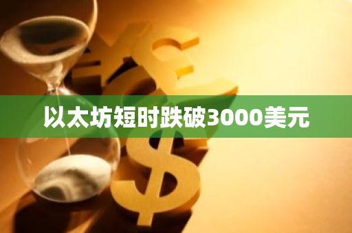 以太坊短時跌破3000美元