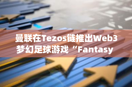 曼聯(lián)在Tezos鏈推出Web3夢幻足球游戲“Fantasy United”