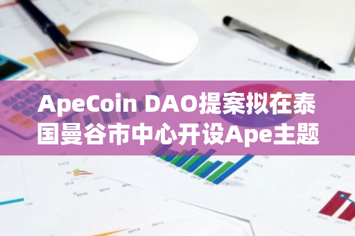 ApeCoin?DAO提案擬在泰國曼谷市中心開設Ape主題酒店獲得投票通過