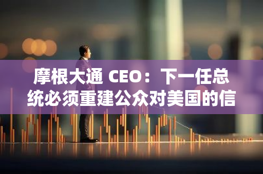 摩根大通 CEO：下一任總統(tǒng)必須重建公眾對美國的信心