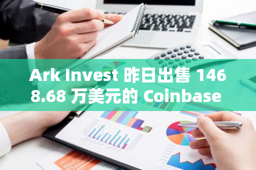 Ark Invest 昨日出售 1468.68 萬美元的 Coinbase 股票