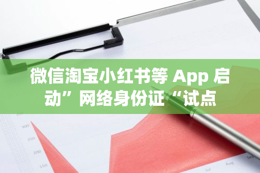 微信淘寶小紅書等 App 啟動”網絡身份證“試點