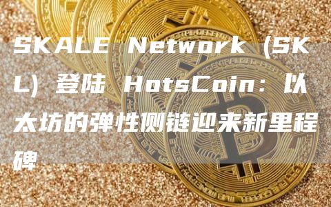 SKALE Network (SKL) 登陸 HotsCoin：以太坊的彈性側鏈迎來新里程碑