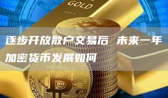 逐步開放散戶交易后 未來一年加密貨幣發展如何