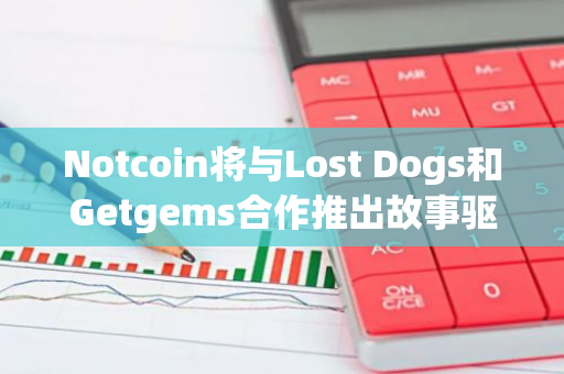 Notcoin將與Lost Dogs和Getgems合作推出故事驅(qū)動(dòng)的Web3游戲