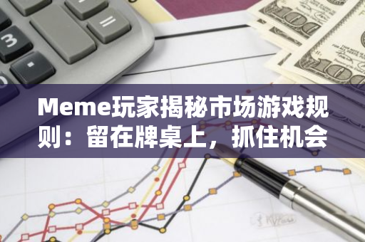Meme玩家揭秘市場游戲規則：留在牌桌上，抓住機會做個獵手