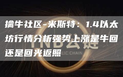 擒牛社區(qū)-米斯特：1.4以太坊行情分析強(qiáng)勢(shì)上漲是牛回還是回光返照