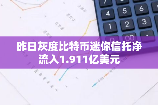 昨日灰度比特幣迷你信托凈流入1.911億美元