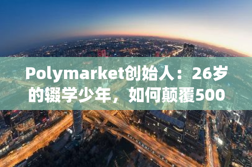 Polymarket創(chuàng)始人：26歲的輟學(xué)少年，如何顛覆500年的預(yù)測(cè)行業(yè)